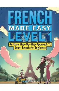 French Made Easy Level 1: An Easy Step-By-Step Approach To Learn French for Beginners (Textbook + Workbook Included) - Lingo Mastery