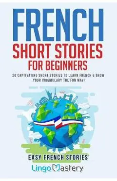 French Short Stories for Beginners: 20 Captivating Short Stories to Learn French & Grow Your Vocabulary the Fun Way! - Lingo Mastery