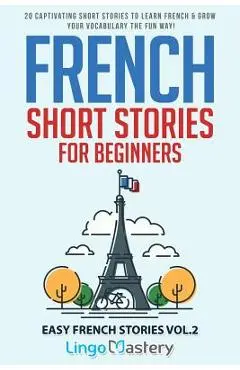 French Short Stories for Beginners: 20 Captivating Short Stories to Learn French & Grow Your Vocabulary the Fun Way! - Lingo Mastery