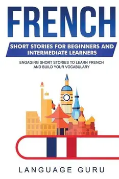 French Short Stories for Beginners and Intermediate Learners: Engaging Short Stories to Learn French and Build Your Vocabulary, Paperback/Language Guru