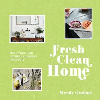 Fresh Clean Home: Make Your Own Natural Cleaning Products, Hardcover/Wendy Graham
