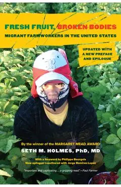 Fresh Fruit, Broken Bodies: Migrant Farmworkers in the United States, Updated with a New Preface and Epilogue Volume 27 - Seth M. Holmes
