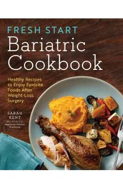 Fresh Start Bariatric Cookbook: Healthy Recipes to Enjoy Favorite Foods After Weight-Loss Surgery - Sarah Kent