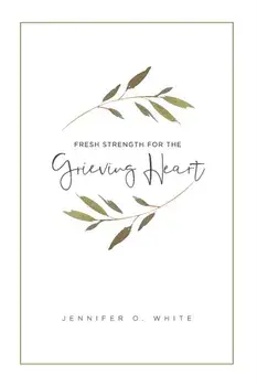 Fresh Strength for the Grieving Heart: Short Prayers & Healing Bible Verses for Times of Grief and Loss, Paperback/Jennifer O. White