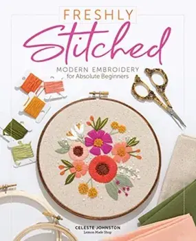 Freshly Stitched: Modern Embroidery for Absolute Beginners, Hardcover/Celeste Johnston
