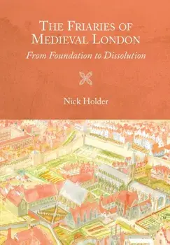 Friaries of Medieval London - From Foundation to Dissolution, Paperback/Nick Holder