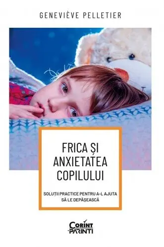 Frica și anxietatea copilului. Soluții practice pentru a-l ajuta să le depășească