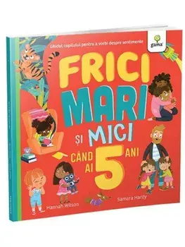 Frici mari si mici cand ai 5 ani. Ghidul copilului pentru a vorbi despre sentimente/Hannah Wilson