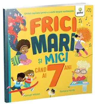 Frici mari si mici cand ai 7 ani. Ghidul copilului pentru a vorbi despre sentimente/Hannah Wilson
