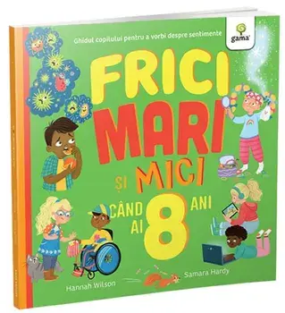 Frici mari si mici cand ai 8 ani. Ghidul copilului pentru a vorbi despre sentimente/Hannah Wilson