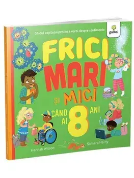 Frici mari si mici cand ai 8 ani. Ghidul copilului pentru a vorbi despre sentimente/Hannah Wilson