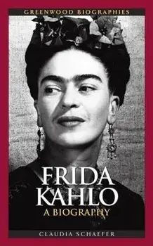 Frida Kahlo: A Biography, Hardcover/Claudia Schaefer