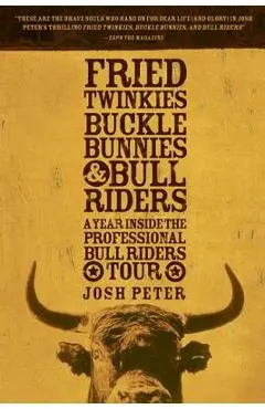 Fried Twinkies, Buckle Bunnies, & Bull Riders: A Year Inside the Professional Bull Riders Tour - Josh Peter
