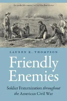 Friendly Enemies: Soldier Fraternization throughout the American Civil War, Paperback/Lauren K. Thompson