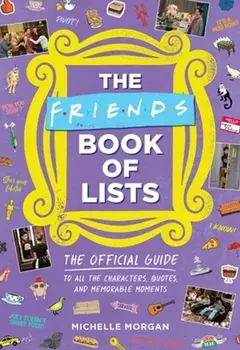 Friends Book of Lists. The Official Guide to All the Characters, Quotes, and Memorable Moments, Hardback/***