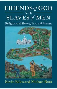 Friends of God and Slaves of Men: Religion and Slavery, Past and Present - Kevin Bales