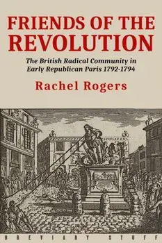 Friends of the Revolution: The British Radical Community in Early Republican Paris 1792-1794, Paperback/Rachel Rogers