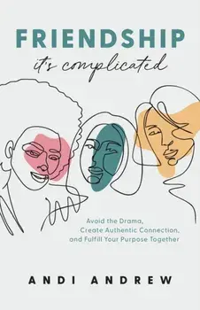 Friendship--It's Complicated. Avoid the Drama, Create Authentic Connection, and Fulfill Your Purpose Together, Paperback/Andi Andrew