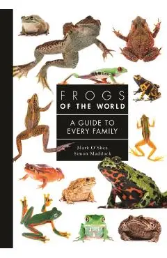 Frogs of the World: A Guide to Every Family - Mark O'shea