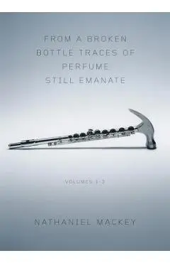 From a Broken Bottle Traces of Perfume Still Emanate, Volumes 1-3 - Nathaniel Mackey