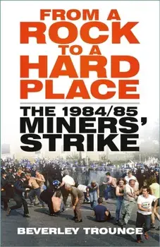 From a Rock to a Hard Place. The 1984/85 Miners' Strike, New ed, Paperback/Beverley Trounce