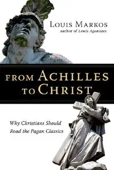 From Achilles to Christ: Why Christians Should Read the Pagan Classics, Paperback/Louis Markos
