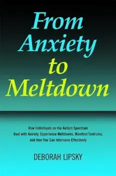 From Anxiety to Meltdown: How Individuals on the Autism Spectrum Deal with Anxiety, Experience Meltdowns, Manifest Tantrums, and How You Can Int, Paperback/Deborah Lipsky
