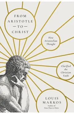 From Aristotle to Christ: How Aristotelian Thought Clarified the Christian Faith - Louis Markos