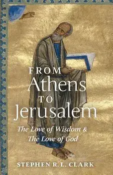 From Athens to Jerusalem: The Love of Wisdom and the Love of God, Paperback/Stephen Clark