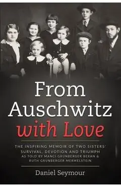 From Auschwitz with Love: The Inspiring Memoir of Two Sisters' Survival, Devotion and Triumph as told by Manci Grunberger Beran & Ruth Grunberge - Daniel Seymour