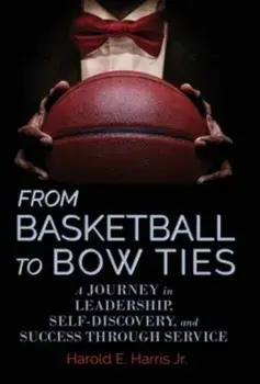 From Basketball to Bow Ties: A Journey in Leadership, Self-Discovery, and Success through Service, Hardcover/Jr. Harold E. Harris