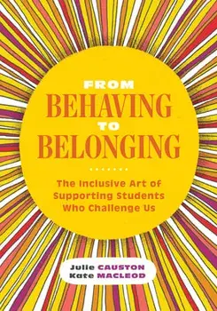 From Behaving to Belonging: The Inclusive Art of Supporting Students Who Challenge Us, Paperback/Julie Causton