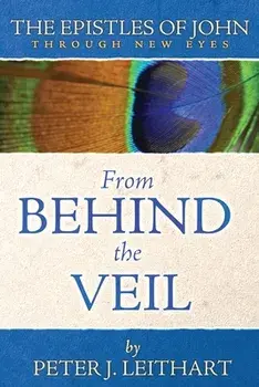 From Behind the Veil: The Epistles of John Through New Eyes, Paperback/Peter J. Leithart