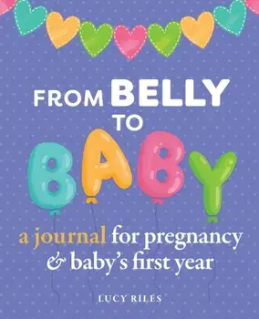 From Belly to Baby: A Journal for Pregnancy and Baby's First Year, Paperback/Lucy Riles
