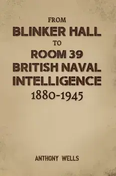 From Blinker Hall to Room 39: British Naval Intelligence 1880-1945, Paperback/Anthony Wells