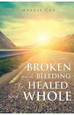 From BROKEN and BLEEDING to HEALED and WHOLE - Margie Cox