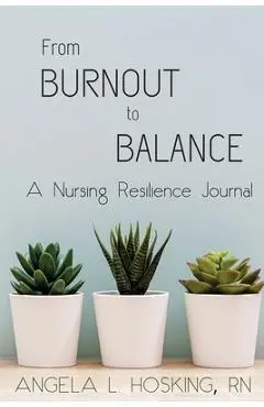 From Burnout to Balance: A Nursing Resilience Journal - Angela L. Hosking