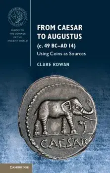 From Caesar to Augustus (C. 49 BC-AD 14): Using Coins as Sources, Paperback/Clare Rowan