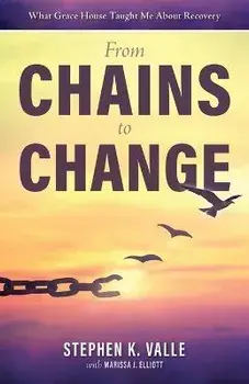 From Chains to Change: What Grace House Taught Me About Recovery, Paperback/Stephen K. Valle
