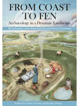 From Coast to Fen: Archaeology in a Dynamic Landscape. The Archaeology of the Triton Knoll Electrical System, Lincolnshire, Paperback/***