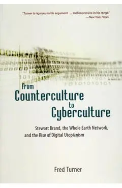 From Counterculture to Cyberculture: Stewart Brand, the Whole Earth Network, and the Rise of Digital Utopianism - Fred Turner