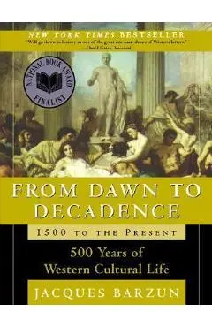 From Dawn to Decadence: 1500 to the Present: 500 Years of Western Cultural Life - Jacques Barzun