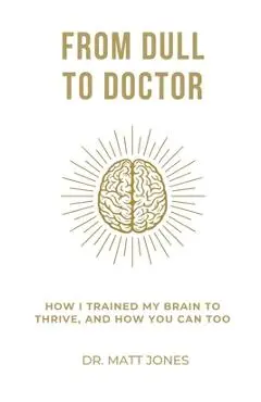 From Dull To Doctor: How I Trained My Brain To Thrive, And How You Can Too - Matt Jones