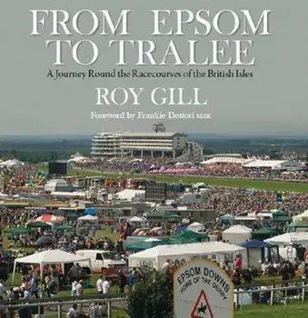 From Epsom to Tralee. A Journey Round the Racecourses of the British Isles, Hardback/Roy Gill