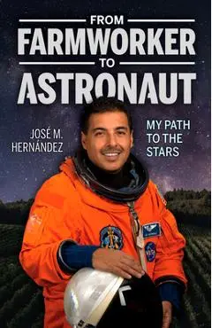From Farmworker to Astronaut/de Campesino a Astronauta: My Path to the Stars/Mi Viaje a Las Estrellas - Jose M. Hernandez