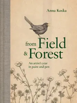 From Field & Forest: An Artist's Year in Paint and Pen, Hardcover/Anna Koska