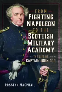 From Fighting Napoleon to the Scottish Military Academy. The Life of Captain John Orr, Hardback/Rosslyn Macphail