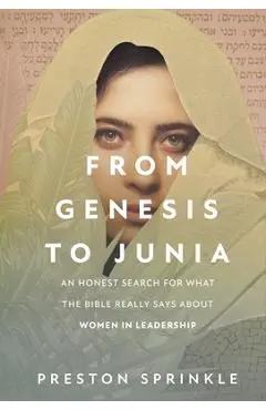 From Genesis to Junia: An Honest Search for What the Bible Really Says about Women in Leadership - Preston Sprinkle