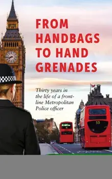 From Handbags to Hand Grenades. Thirty years in the life of a front-line Metropolitan Police officer, Paperback/Kathryn West