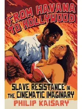 From Havana to Hollywood. Slave Resistance in the Cinematic Imaginary, Paperback/Philip Kaisary